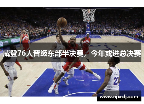 威登76人晋级东部半决赛，今年或进总决赛