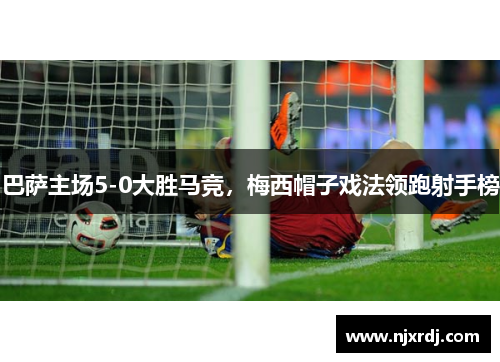 巴萨主场5-0大胜马竞，梅西帽子戏法领跑射手榜