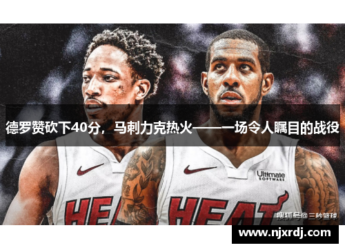 德罗赞砍下40分，马刺力克热火——一场令人瞩目的战役