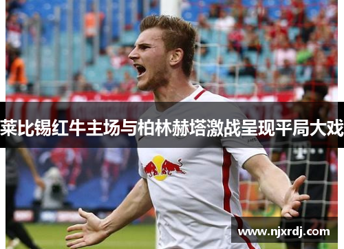 莱比锡红牛主场与柏林赫塔激战呈现平局大戏