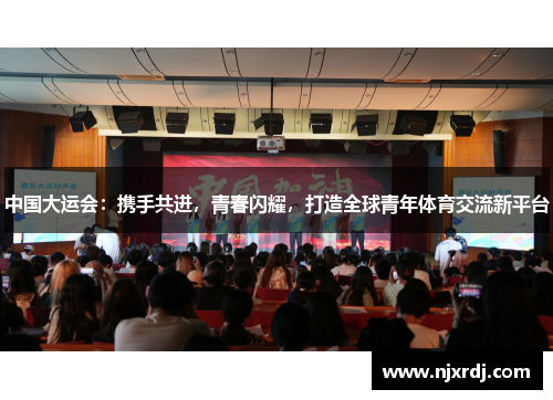 中国大运会：携手共进，青春闪耀，打造全球青年体育交流新平台