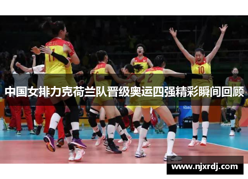 中国女排力克荷兰队晋级奥运四强精彩瞬间回顾