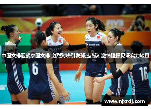 中国女排迎战泰国女排 激烈对决引发球迷热议 激情碰撞见证实力较量
