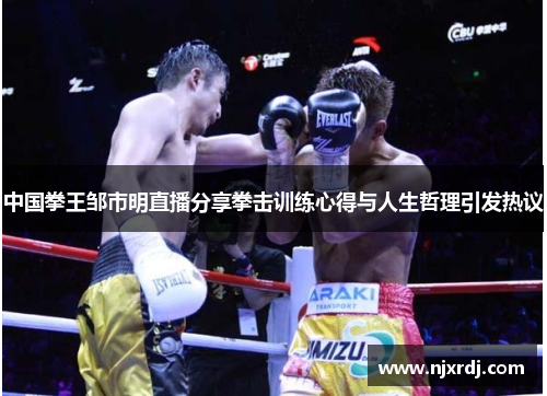 中国拳王邹市明直播分享拳击训练心得与人生哲理引发热议