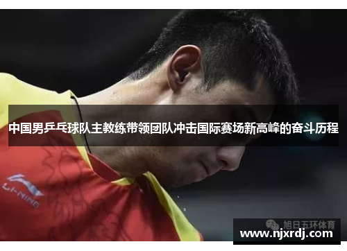 中国男乒乓球队主教练带领团队冲击国际赛场新高峰的奋斗历程