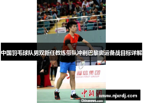 中国羽毛球队男双新任教练带队冲刺巴黎奥运备战目标详解
