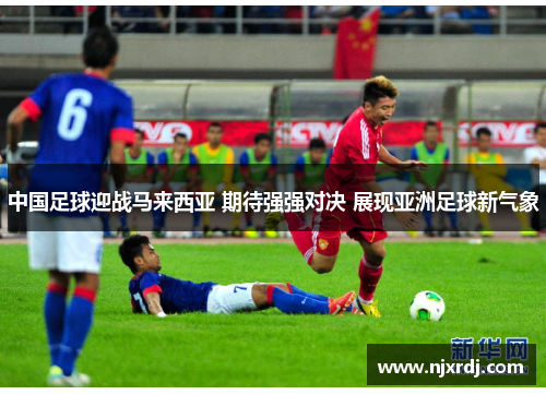 中国足球迎战马来西亚 期待强强对决 展现亚洲足球新气象