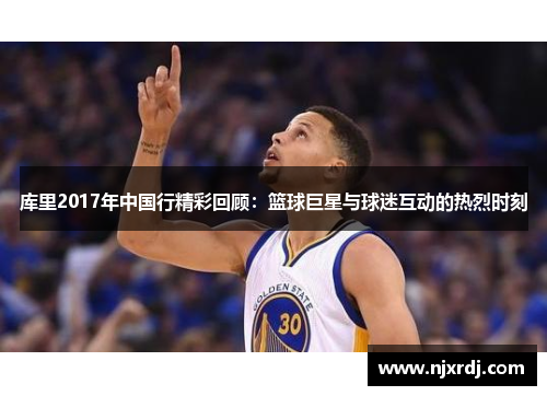 库里2017年中国行精彩回顾：篮球巨星与球迷互动的热烈时刻